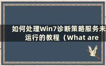 如何处理Win7诊断策略服务未运行的教程（What are the Tutorials on how to deal with Win7 Diagnostic Policy Service not r